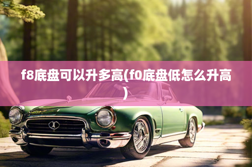 f8底盘可以升多高(f0底盘低怎么升高)