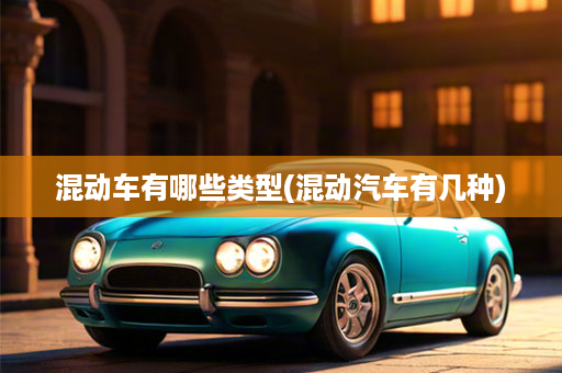 混动车有哪些类型(混动汽车有几种)