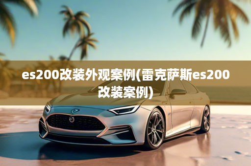 es200改装外观案例(雷克萨斯es200改装案例)