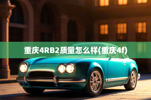 重庆4RB2质量怎么样(重庆4f)