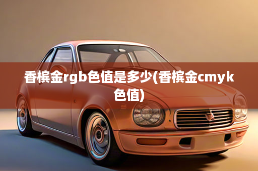 香槟金rgb色值是多少(香槟金cmyk色值)