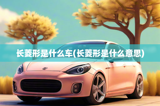 长菱形是什么车(长菱形是什么意思)