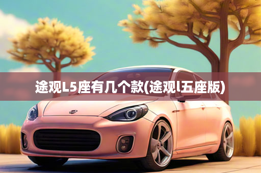 途观L5座有几个款(途观l五座版)