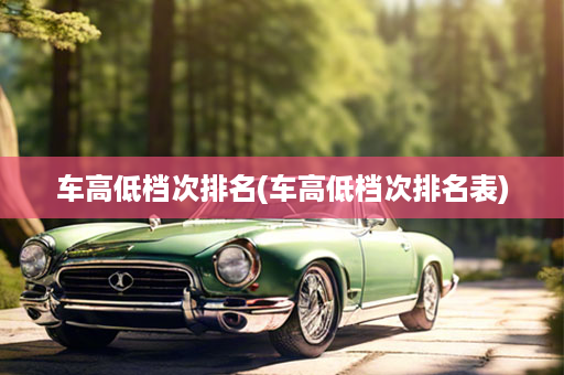 车高低档次排名(车高低档次排名表)