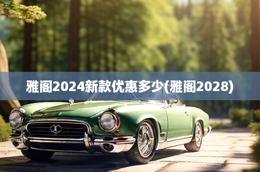 雅阁2024新款优惠多少(雅阁2028)