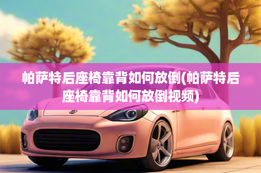 帕萨特后座椅靠背如何放倒(帕萨特后座椅靠背如何放倒视频)
