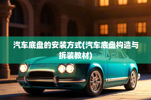 汽车底盘的安装方式(汽车底盘构造与拆装教材)