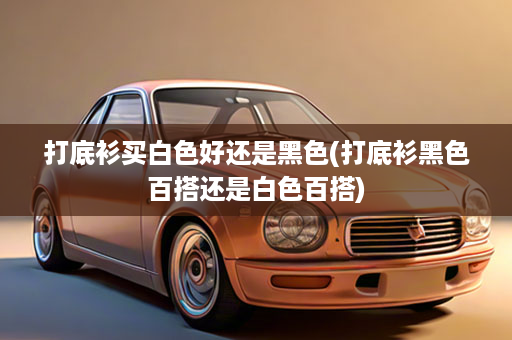 打底衫买白色好还是黑色(打底衫黑色百搭还是白色百搭)
