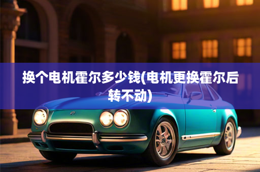 换个电机霍尔多少钱(电机更换霍尔后转不动)