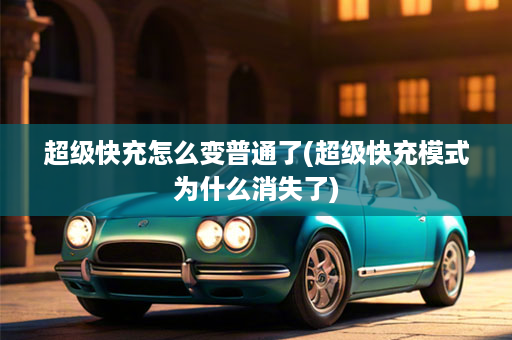 超级快充怎么变普通了(超级快充模式为什么消失了)