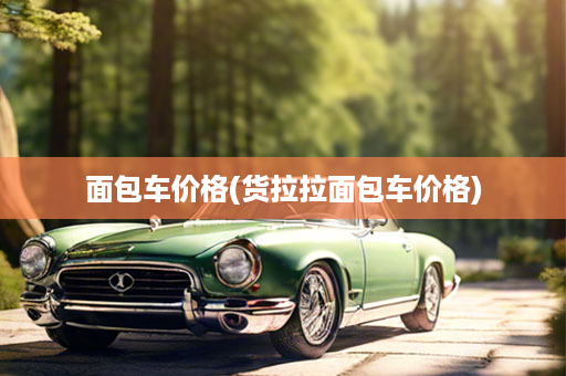 面包车价格(货拉拉面包车价格)