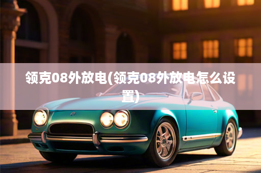 领克08外放电(领克08外放电怎么设置)