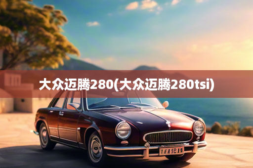 大众迈腾280(大众迈腾280tsi)