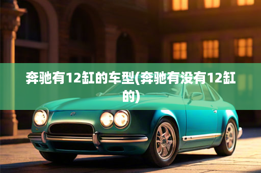 奔驰有12缸的车型(奔驰有没有12缸的)