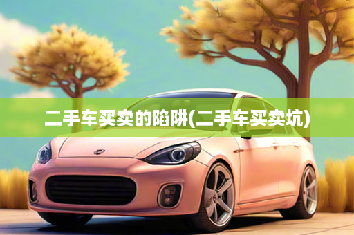 二手车买卖的陷阱(二手车买卖坑)