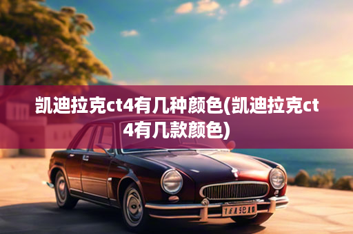 凯迪拉克ct4有几种颜色(凯迪拉克ct4有几款颜色)