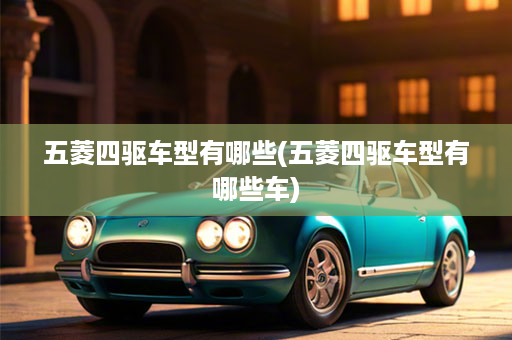 五菱四驱车型有哪些(五菱四驱车型有哪些车)