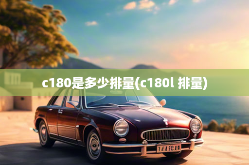 c180是多少排量(c180l 排量)