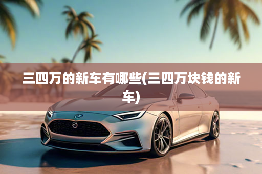 三四万的新车有哪些(三四万块钱的新车)