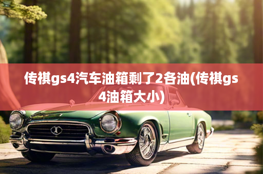 传祺gs4汽车油箱剩了2各油(传祺gs4油箱大小)
