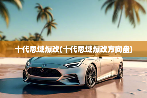 十代思域爆改(十代思域爆改方向盘)