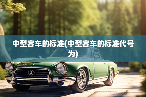 中型客车的标准(中型客车的标准代号为)