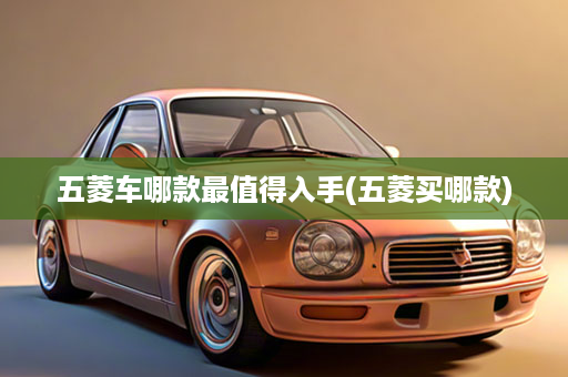 五菱车哪款最值得入手(五菱买哪款)