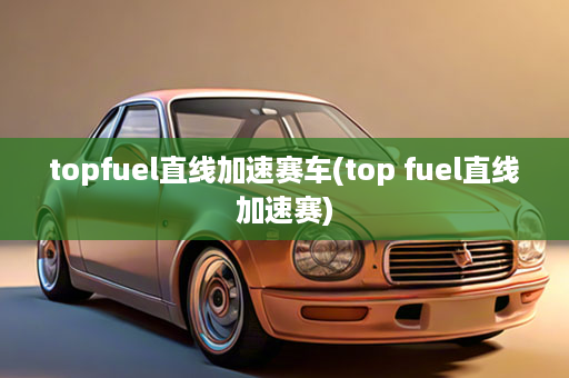 topfuel直线加速赛车(top fuel直线加速赛)