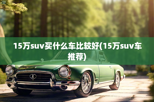 15万suv买什么车比较好(15万suv车推荐)