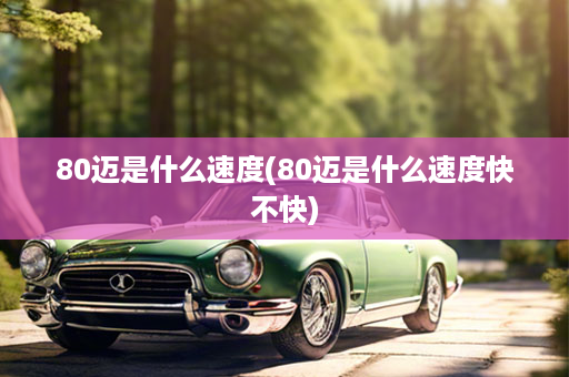 80迈是什么速度(80迈是什么速度快不快)