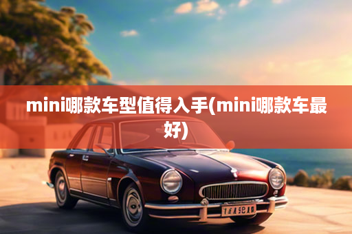 mini哪款车型值得入手(mini哪款车最好)