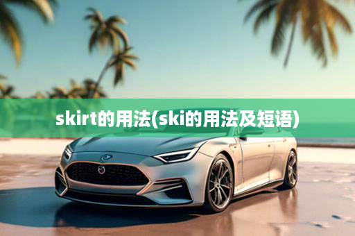 skirt的用法(ski的用法及短语)