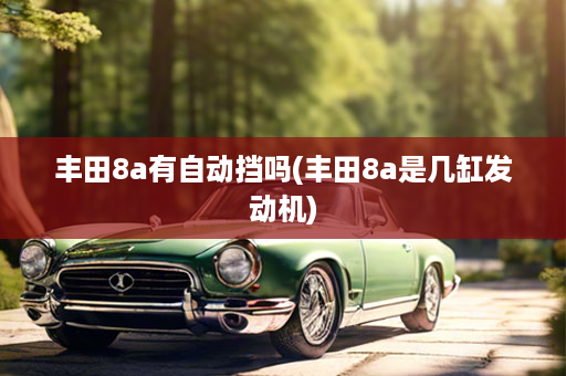 丰田8a有自动挡吗(丰田8a是几缸发动机)