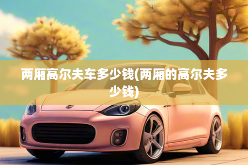 两厢高尔夫车多少钱(两厢的高尔夫多少钱)
