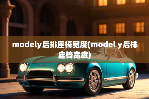 modely后排座椅宽度(model y后排座椅宽度)