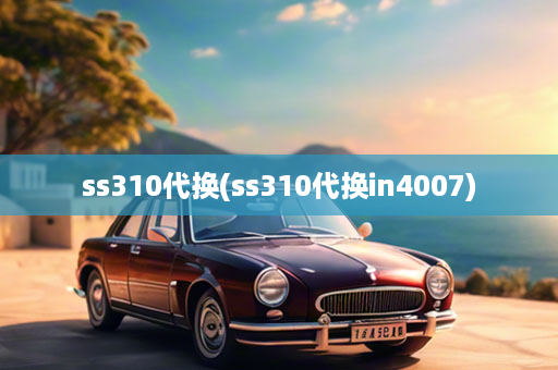 ss310代换(ss310代换in4007)