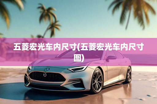 五菱宏光车内尺寸(五菱宏光车内尺寸图)