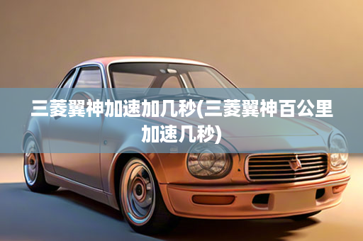 三菱翼神加速加几秒(三菱翼神百公里加速几秒)