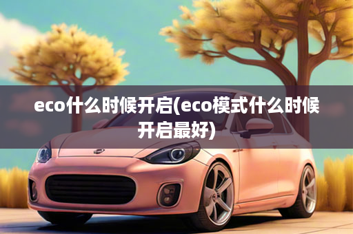 eco什么时候开启(eco模式什么时候开启最好)