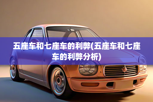 五座车和七座车的利弊(五座车和七座车的利弊分析)