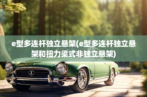 e型多连杆独立悬架(e型多连杆独立悬架和扭力梁式非独立悬架)