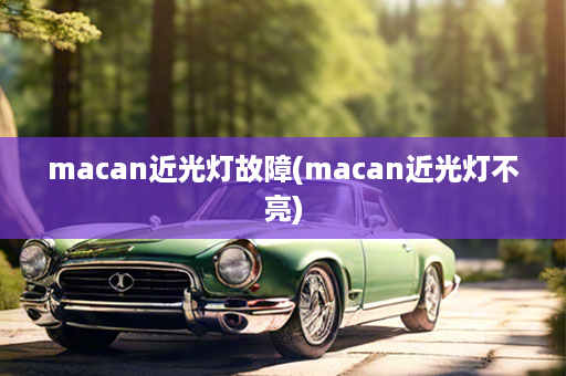 macan近光灯故障(macan近光灯不亮)