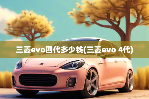 三菱evo四代多少钱(三菱evo 4代)