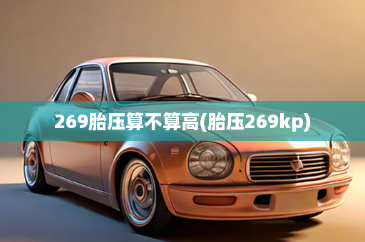 269胎压算不算高(胎压269kp)