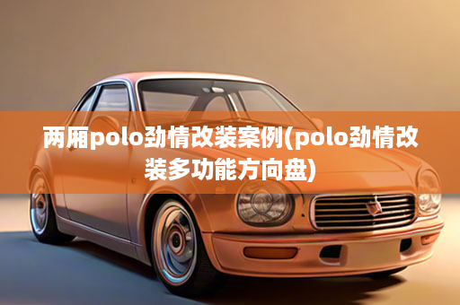 两厢polo劲情改装案例(polo劲情改装多功能方向盘)