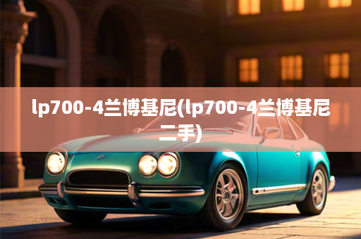 lp700-4兰博基尼(lp700-4兰博基尼二手)