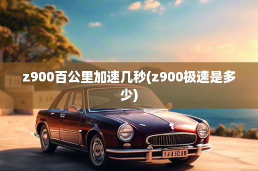 z900百公里加速几秒(z900极速是多少)