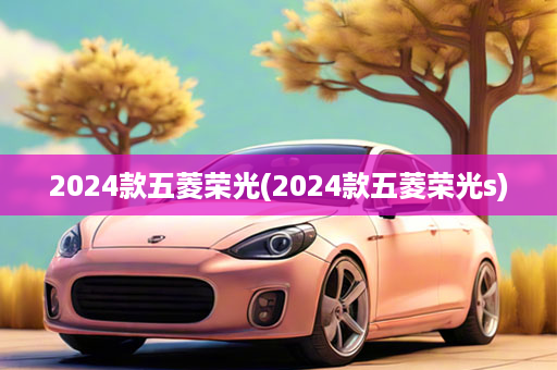 2024款五菱荣光(2024款五菱荣光s)