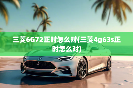 三菱6G72正时怎么对(三菱4g63s正时怎么对)