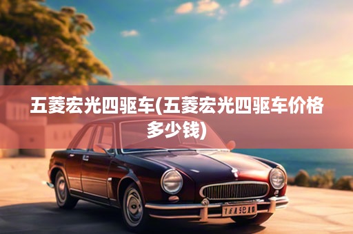 五菱宏光四驱车(五菱宏光四驱车价格多少钱)